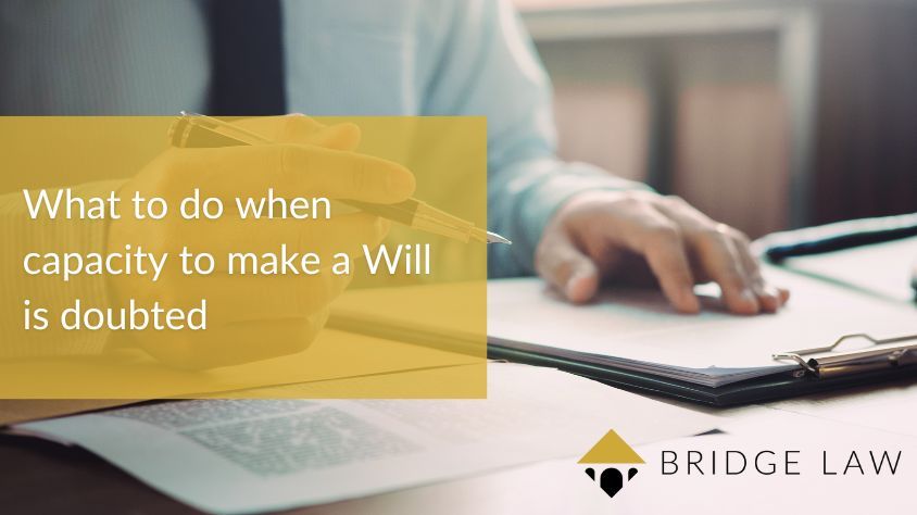 Bridge Law blog header image of professional reviewing documents with text: "What to do when capacity to make a Will is doubted"